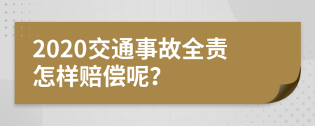 2020交通事故全责怎样赔偿呢？