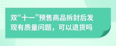 双“十一”预售商品拆封后发现有质量问题，可以退货吗