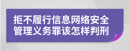 拒不履行信息网络安全管理义务罪该怎样判刑