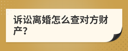 诉讼离婚怎么查对方财产？
