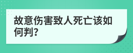 故意伤害致人死亡该如何判？
