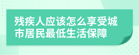 残疾人应该怎么享受城市居民最低生活保障
