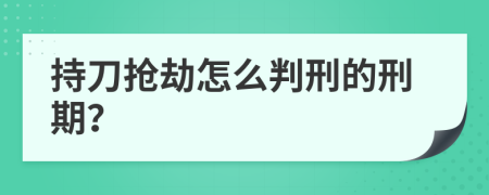 持刀抢劫怎么判刑的刑期？