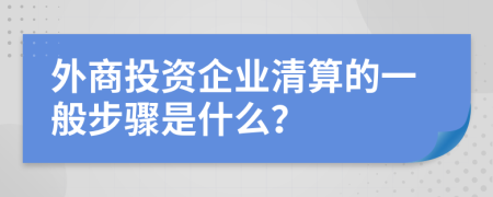 外商投资企业清算的一般步骤是什么？