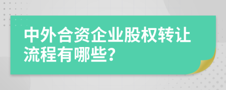 中外合资企业股权转让流程有哪些？