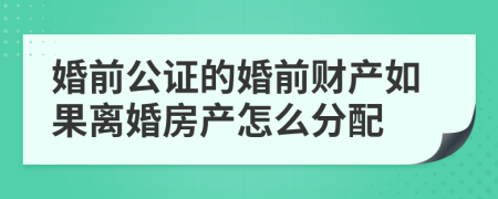 婚前公证的婚前财产如果离婚房产怎么分配