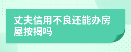 丈夫信用不良还能办房屋按揭吗