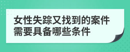 女性失踪又找到的案件需要具备哪些条件