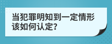 当犯罪明知到一定情形该如何认定？