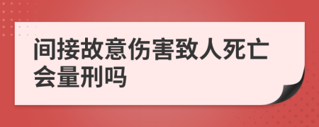 间接故意伤害致人死亡会量刑吗