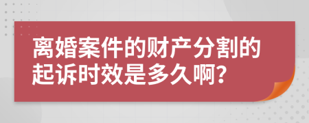 离婚案件的财产分割的起诉时效是多久啊？