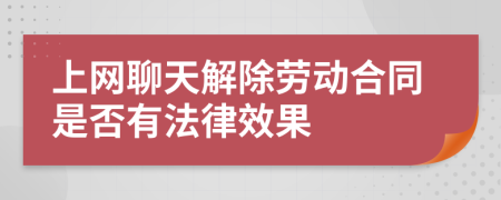 上网聊天解除劳动合同是否有法律效果