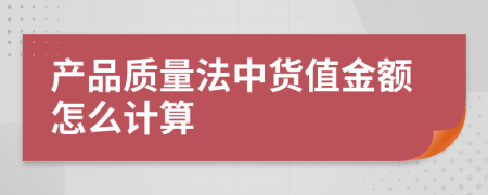 产品质量法中货值金额怎么计算