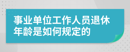 事业单位工作人员退休年龄是如何规定的