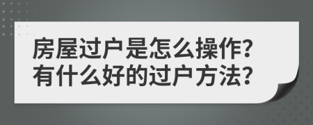 房屋过户是怎么操作？有什么好的过户方法？