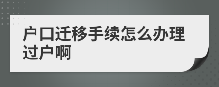 户口迁移手续怎么办理过户啊