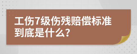 工伤7级伤残赔偿标准到底是什么？