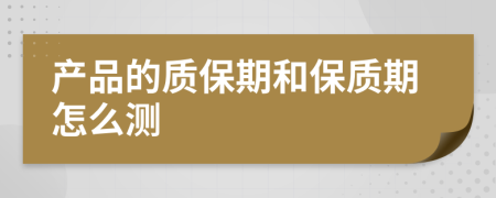 产品的质保期和保质期怎么测