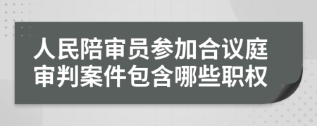 人民陪审员参加合议庭审判案件包含哪些职权