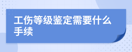 工伤等级鉴定需要什么手续