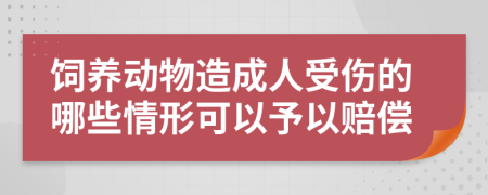 饲养动物造成人受伤的哪些情形可以予以赔偿