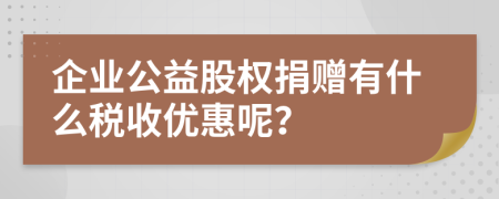 企业公益股权捐赠有什么税收优惠呢？