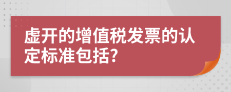 虚开的增值税发票的认定标准包括?