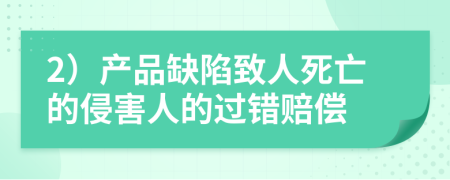 2）产品缺陷致人死亡的侵害人的过错赔偿