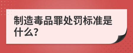 制造毒品罪处罚标准是什么？