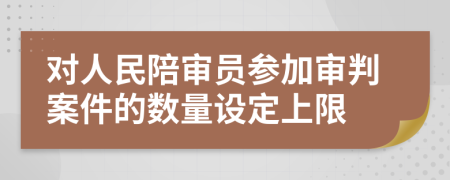 对人民陪审员参加审判案件的数量设定上限