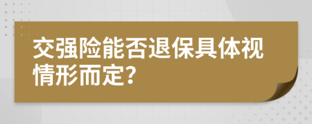 交强险能否退保具体视情形而定？