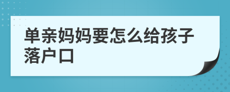 单亲妈妈要怎么给孩子落户口