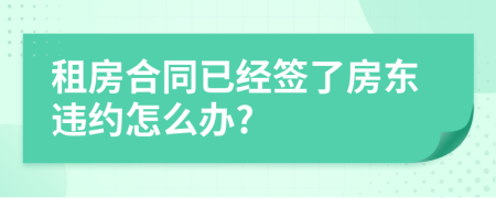 租房合同已经签了房东违约怎么办?