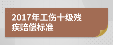 2017年工伤十级残疾赔偿标准