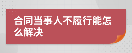 合同当事人不履行能怎么解决