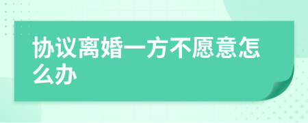 协议离婚一方不愿意怎么办