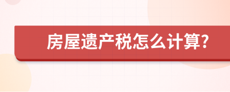 房屋遗产税怎么计算?