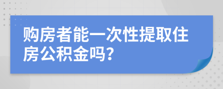 购房者能一次性提取住房公积金吗？