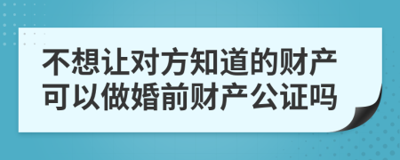 不想让对方知道的财产可以做婚前财产公证吗