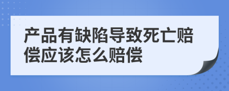 产品有缺陷导致死亡赔偿应该怎么赔偿