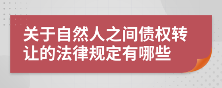 关于自然人之间债权转让的法律规定有哪些