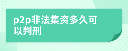 p2p非法集资多久可以判刑