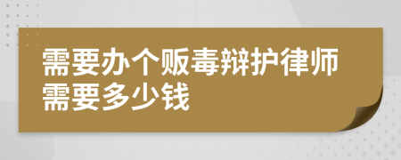 需要办个贩毒辩护律师需要多少钱