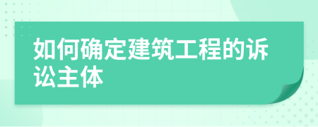 如何确定建筑工程的诉讼主体