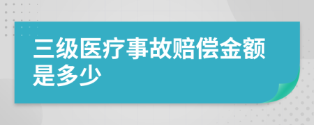 三级医疗事故赔偿金额是多少