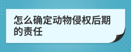 怎么确定动物侵权后期的责任