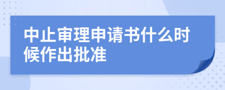 中止审理申请书什么时候作出批准