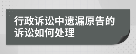 行政诉讼中遗漏原告的诉讼如何处理