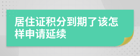 居住证积分到期了该怎样申请延续