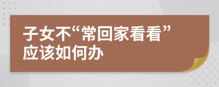 子女不“常回家看看”应该如何办